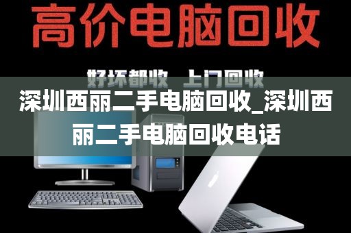 深圳西丽二手电脑回收_深圳西丽二手电脑回收电话