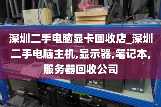 深圳二手电脑显卡回收店_深圳二手电脑主机,显示器,笔记本,服务器回收公司