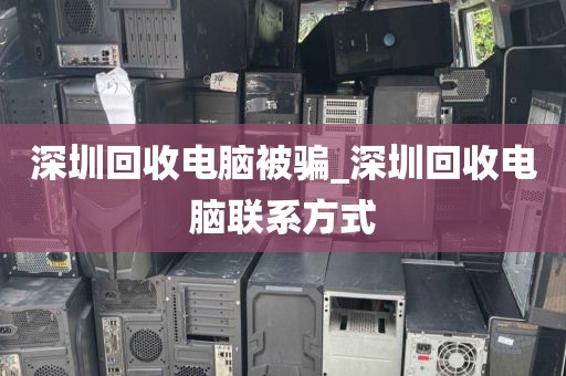 深圳回收电脑被骗_深圳回收电脑联系方式