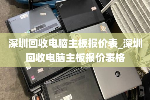 深圳回收电脑主板报价表_深圳回收电脑主板报价表格