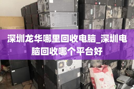 深圳龙华哪里回收电脑_深圳电脑回收哪个平台好