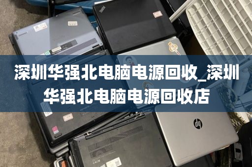 深圳华强北电脑电源回收_深圳华强北电脑电源回收店