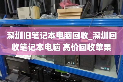 深圳旧笔记本电脑回收_深圳回收笔记本电脑 高价回收苹果