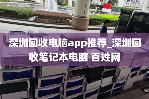 深圳回收电脑app推荐_深圳回收笔记本电脑 百姓网